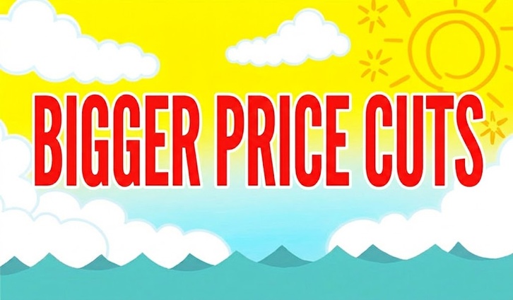BIGGER PRICE CUTS BIGGER PRICE CUTS